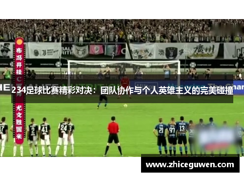 234足球比赛精彩对决：团队协作与个人英雄主义的完美碰撞